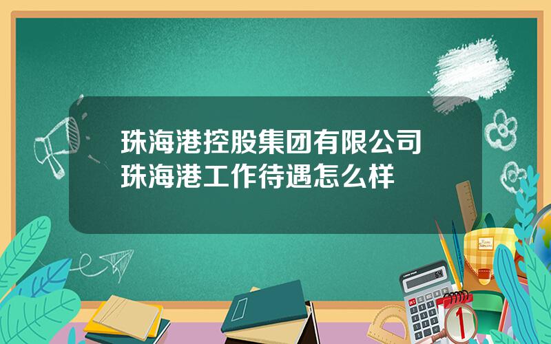 珠海港控股集团有限公司 珠海港工作待遇怎么样